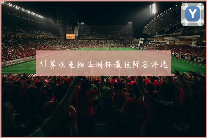 AI算法重构亚洲杯最佳阵容评选