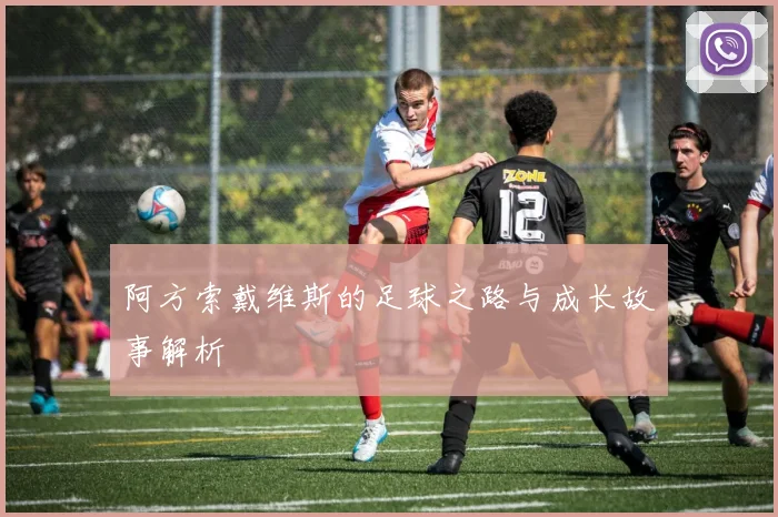 阿方索戴维斯的足球之路与成长故事解析