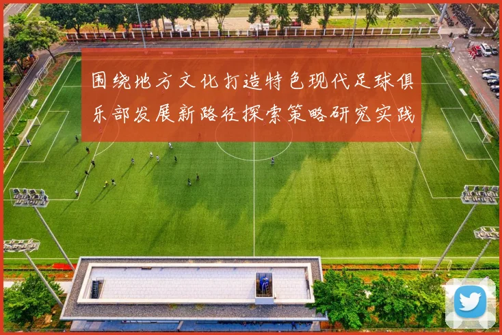 围绕地方文化打造特色现代足球俱乐部发展新路径探索策略研究实践