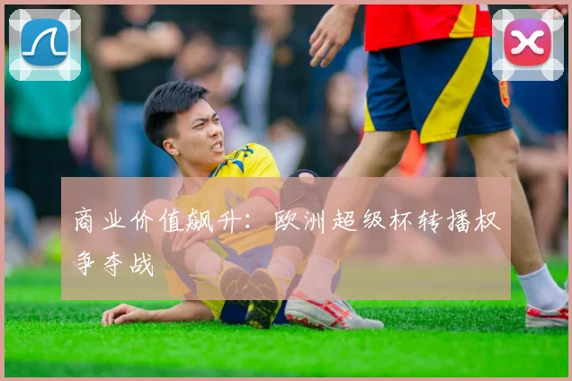商业价值飙升：欧洲超级杯转播权争夺战