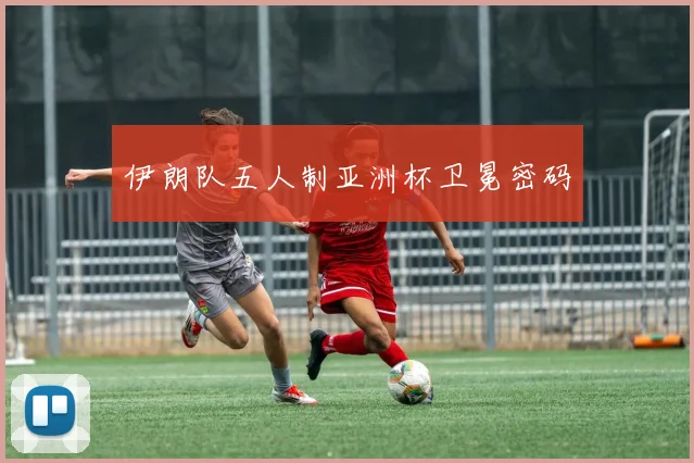 伊朗队五人制亚洲杯卫冕密码