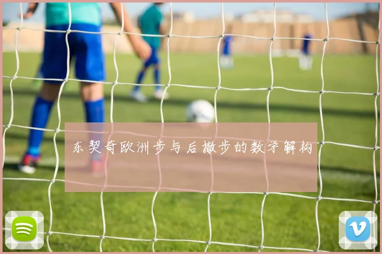 东契奇欧洲步与后撤步的数学解构