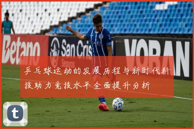乒乓球运动的发展历程与新时代科技助力竞技水平全面提升分析