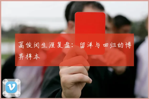 蒿俊闵生涯复盘：留洋与回归的博弈样本
