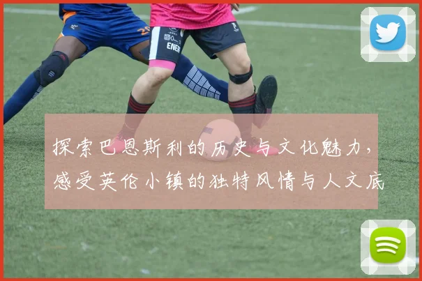 探索巴恩斯利的历史与文化魅力，感受英伦小镇的独特风情与人文底蕴
