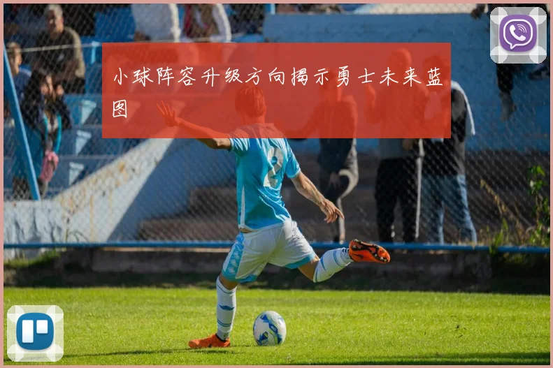 小球阵容升级方向揭示勇士未来蓝图