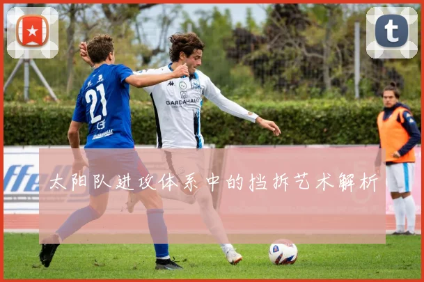 太阳队进攻体系中的挡拆艺术解析