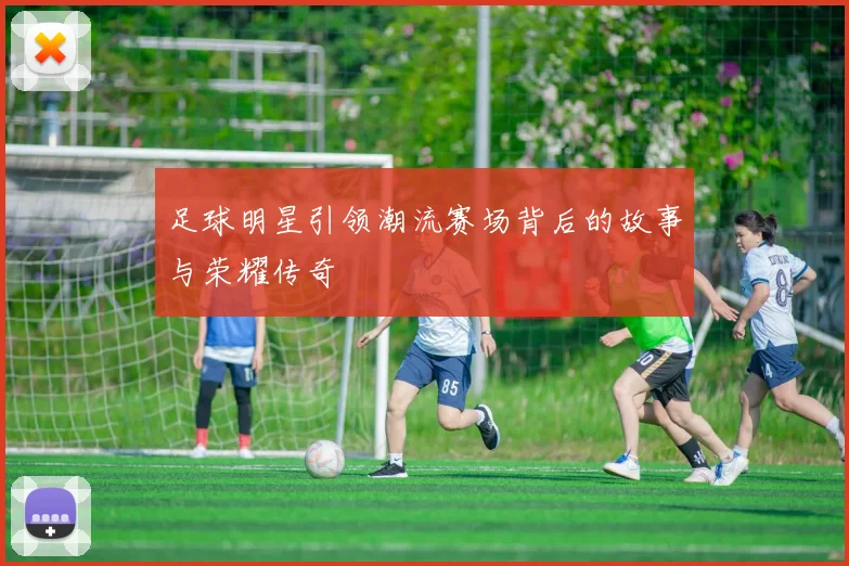 足球明星引领潮流赛场背后的故事与荣耀传奇