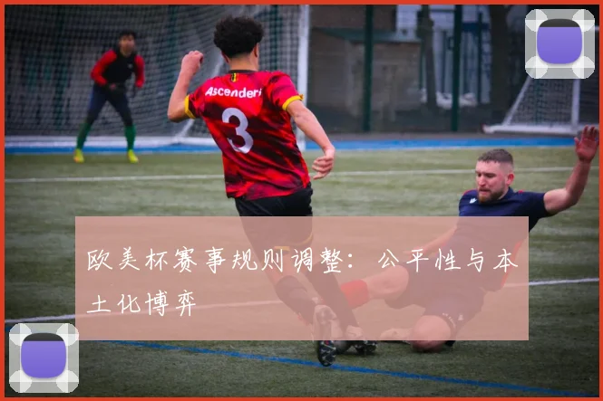 欧美杯赛事规则调整：公平性与本土化博弈