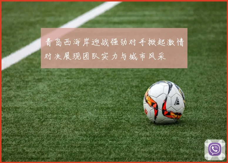 青岛西海岸迎战强劲对手掀起激情对决展现团队实力与城市风采