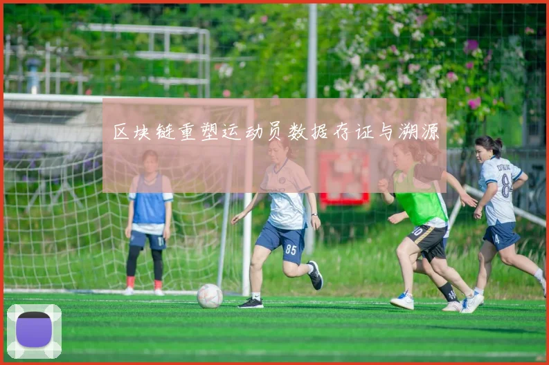 区块链重塑运动员数据存证与溯源