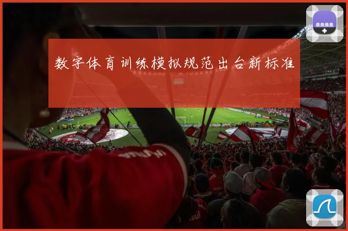 数字体育训练模拟规范出台新标准