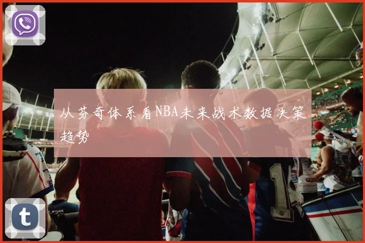 从芬奇体系看NBA未来战术数据决策趋势