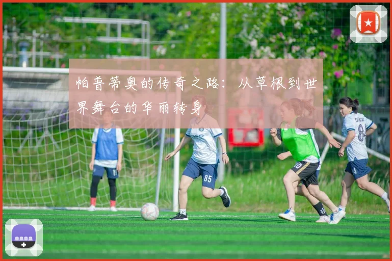 帕普蒂奥的传奇之路：从草根到世界舞台的华丽转身